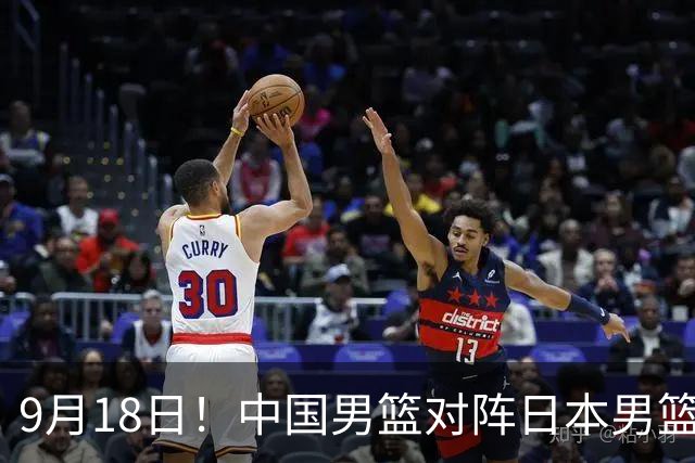 9月18日！中国男篮对阵日本男篮时间确定 输不得？郭士强面临巨大压力！